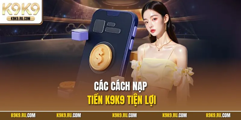 Các cách nạp tiền K9K9 tiện lợi