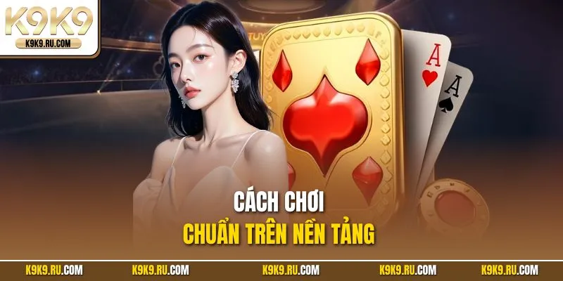 Cách chơi chuẩn trên nền tảng