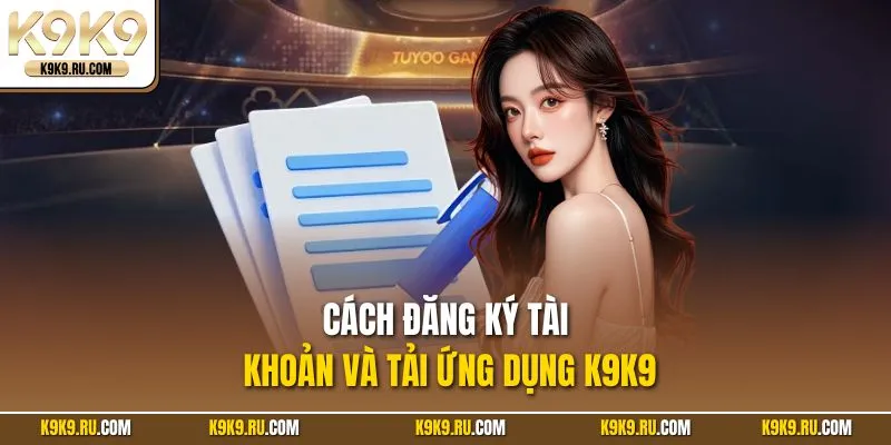 Cách đăng ký tài khoản và tải ứng dụng K9K9