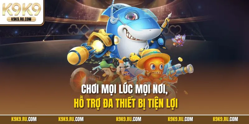 Chơi mọi lúc mọi nơi, hỗ trợ đa thiết bị tiện lợi