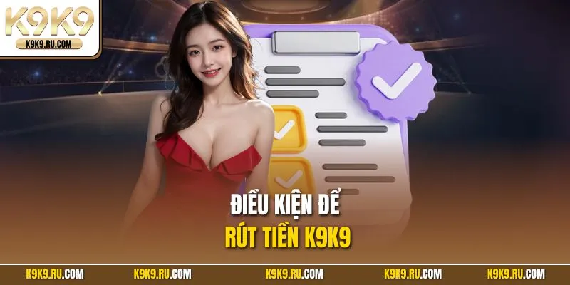 Điều kiện để rút tiền K9K9