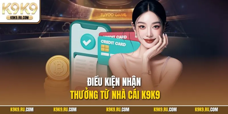 Điều kiện nhận thưởng từ nhà cái K9K9