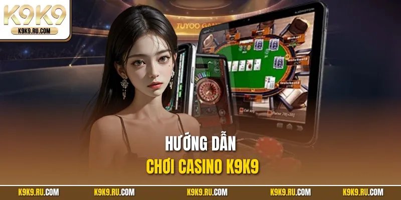 Hướng dẫn chơi casino K9K9