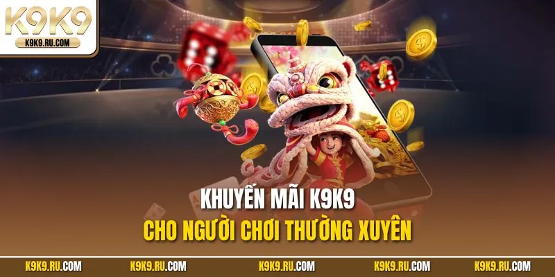 Khuyến mãi K9K9 cho người chơi thường xuyên
