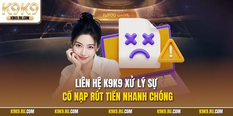 Liên hệ K9K9 xử lý sự cố nạp rút tiền nhanh chóng
