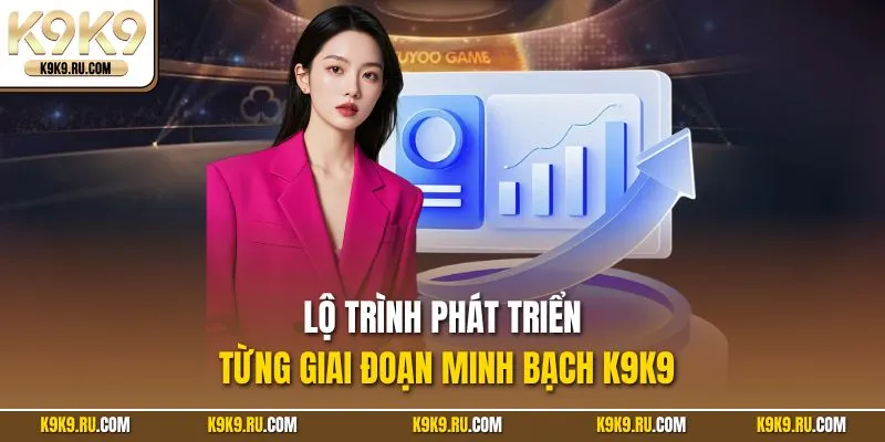 Lộ trình phát triển từng giai đoạn minh bạch K9K9