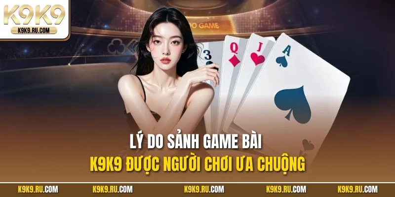 Lý do sảnh game bài K9K9 được người chơi ưa chuộng