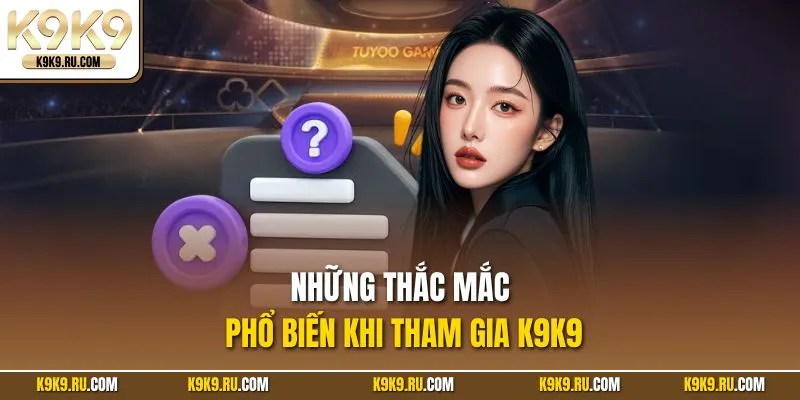 Những thắc mắc phổ biến khi tham gia K9K9