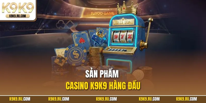 Sản phẩm casino K9K9 hàng đầu