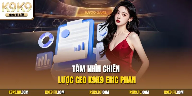 Tầm nhìn chiến lược CEO K9K9 Eric Phan