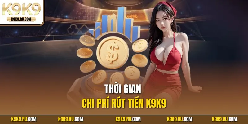 Thời gian chi phí rút tiền K9K9