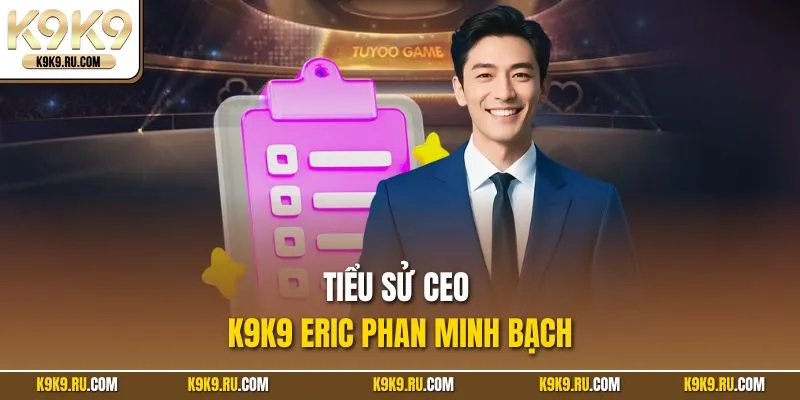 Tiểu sử CEO K9K9 Eric Phan minh bạch
