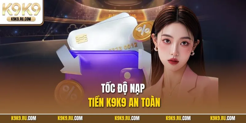 Tốc độ nạp tiền K9K9 an toàn