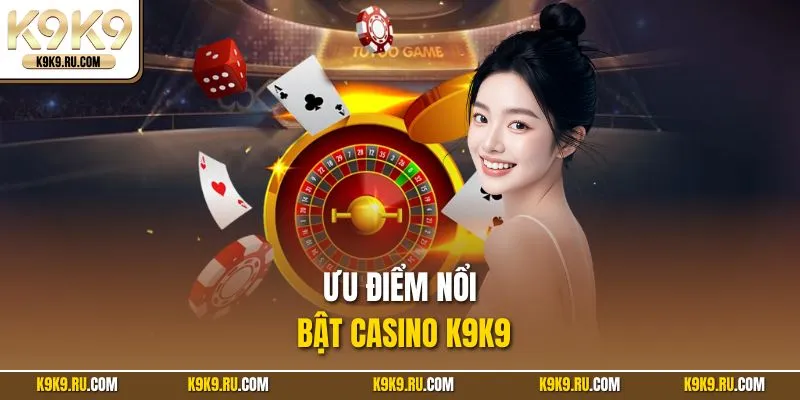 Ưu điểm nổi bật Casino K9K9